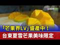 「芒果界LV」盛產中！ 台東夏雪芒果美味限定