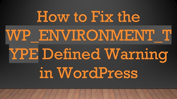 How to Fix the WP_ENVIRONMENT_TYPE Defined Warning in WordPress