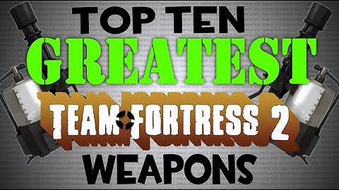 The Top Ten Greatest Team Fortress 2 Weapons