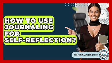 How To Use Journaling For Self-Reflection? - The Time Management Pro