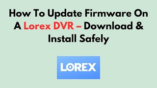 How To Update Firmware On A Lorex DVR – Download & Install Safely