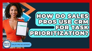 How Do Sales Pros Use CRM For Task Prioritization? - Sales Pro Blueprint