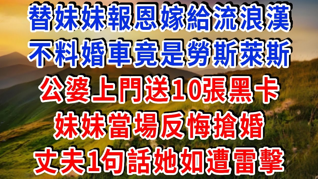 替妹妹報恩嫁給流浪漢，不料婚車竟是勞斯萊斯！公婆上門送10張黑卡，妹妹當場反悔搶婚，丈夫1句話她如遭雷擊！#雅婷講故事#情感故事#春日故事會#幸福敲門#先婚後愛#霸道總裁