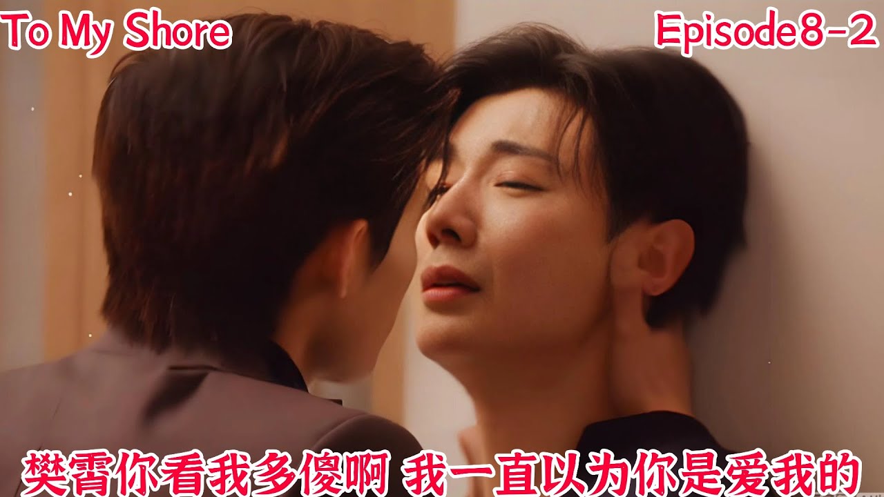 【吾岸】【ToMyShore】【Episode8-2】樊霄你看我多傻啊，我一直以为你是爱我的