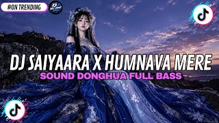DJ SOUND DONGHUA SAIYAARA X HUMNAVA MERE FULL SONG VIRAL FYP TIKTOK TERBARU 2026 YANG KALIAN CARI 