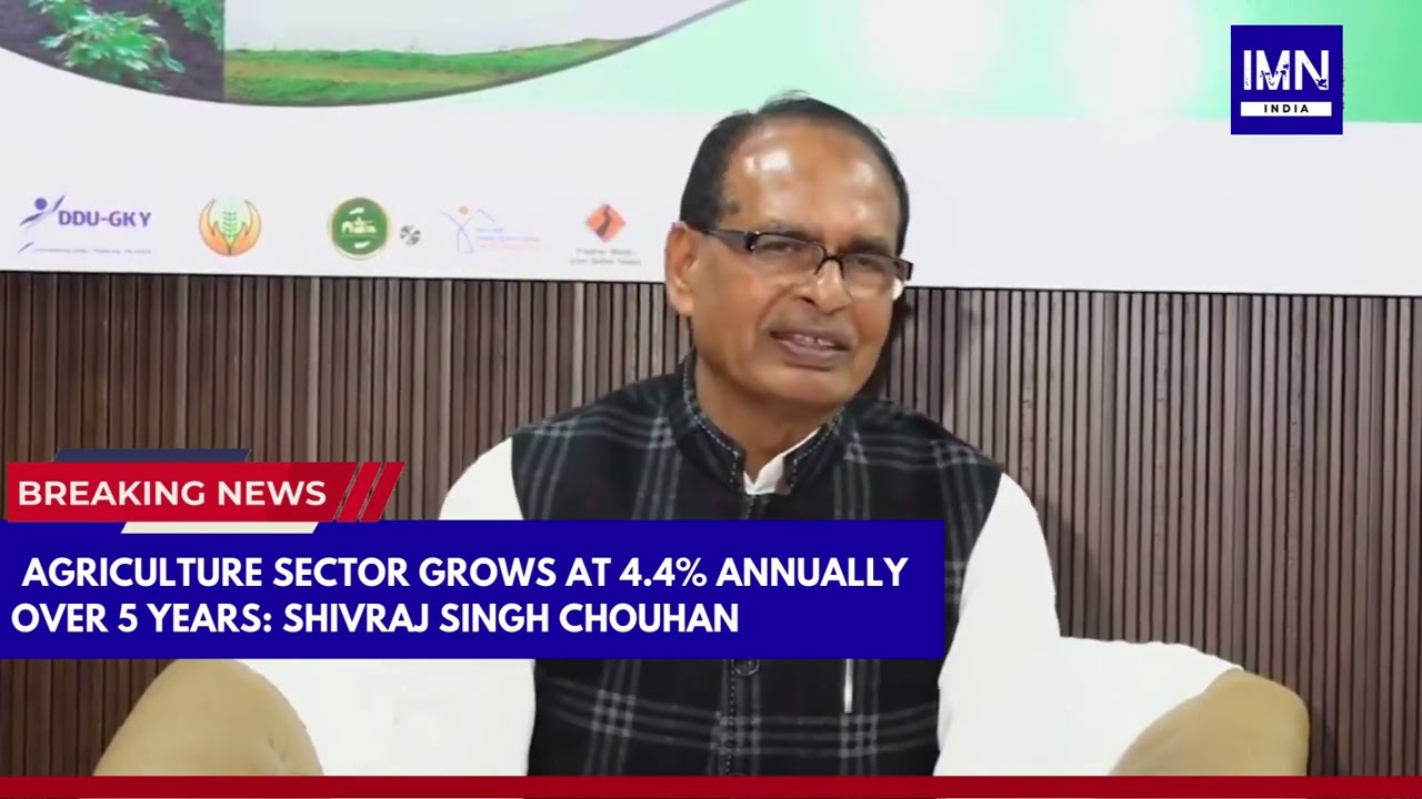 Agriculture Sector Grows at 4 4% Annually Over 5 Years: Shivraj Singh Chouhan 