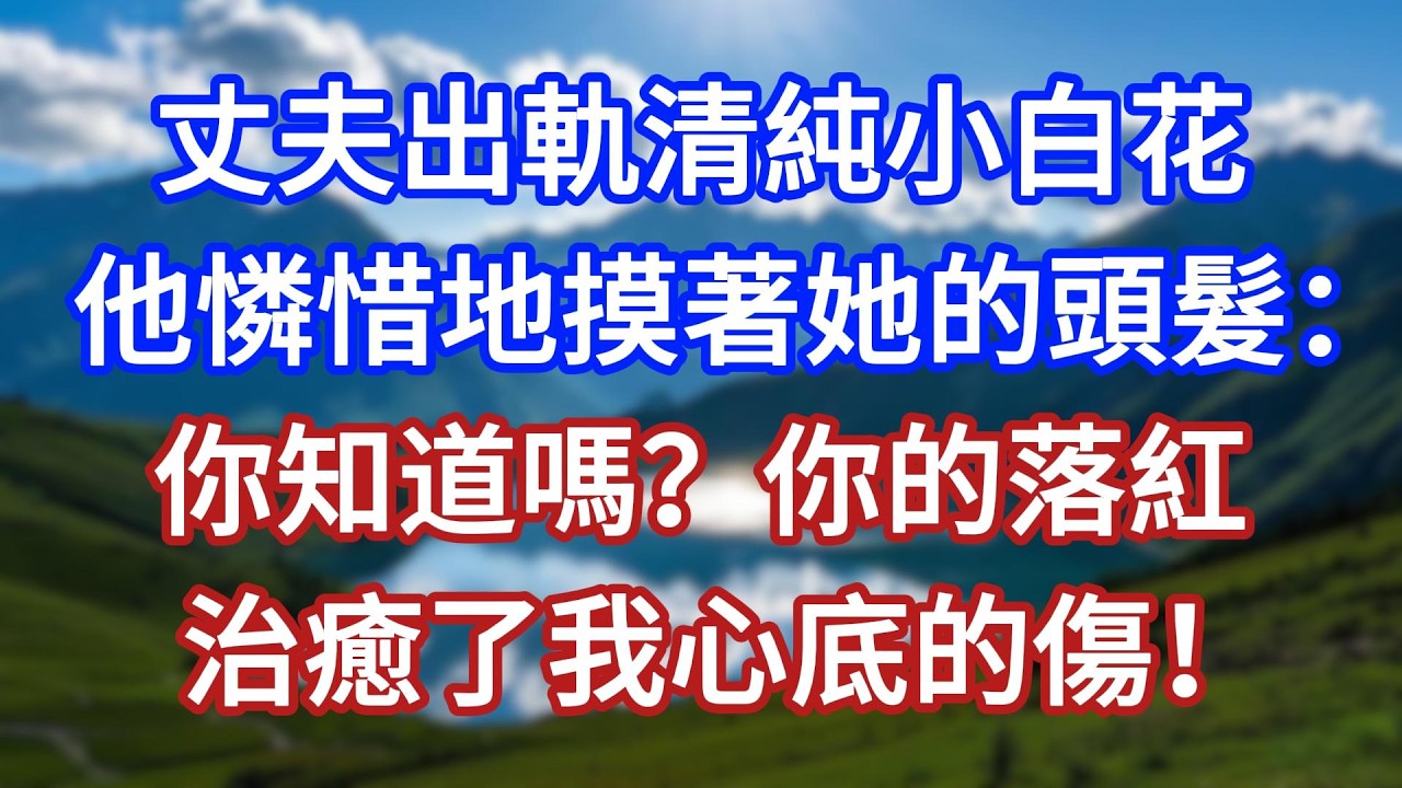 丈夫出軌清純小白花，他憐惜地摸著她的頭髮：你知道嗎？你的落紅，治癒了我心底的傷！#言情故事#情感故事#家庭故事#小說#戀愛#婚姻