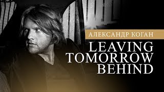 Александр Коган - Leaving Tomorrow Behind (Official video) Александр Коган - Leaving Tomorrow Behind (Official video)