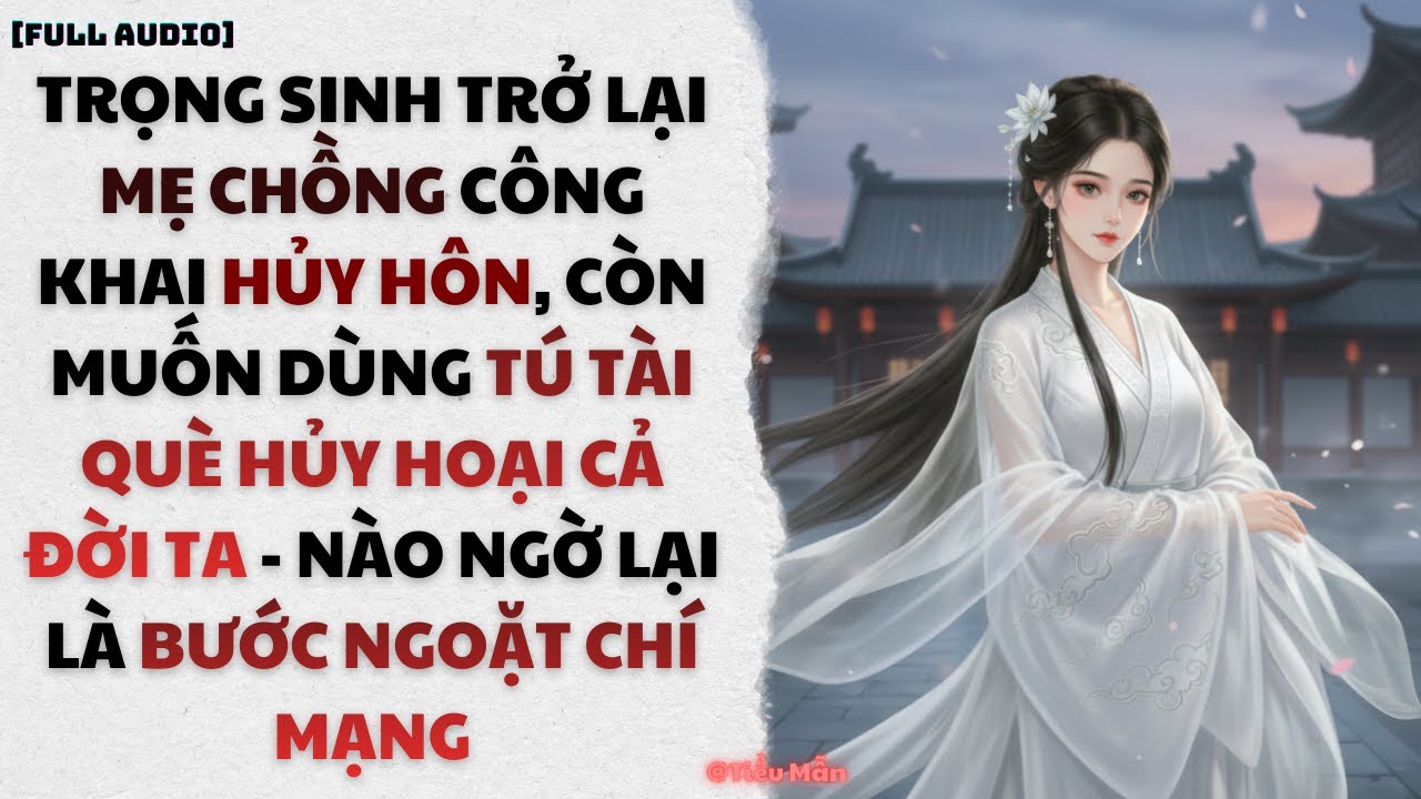 [FULL AUDIO] TRỌNG SINH TRỞ LẠI MẸ CHỒNG CÔNG KHAI TỪ HÔN RỒI ÉP TA GẢ CHO TÚ TÀI QUÈ | TIỂU MẪN