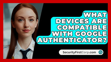 What Devices Are Compatible With Google Authenticator? - SecurityFirstCorp.com