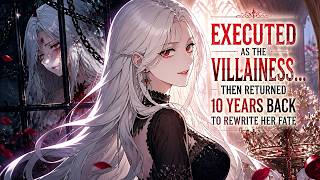 She Was Executed As The Villainess... Then Returned 10 Years Back To Rewrite Her Fate | Manhwa Recap