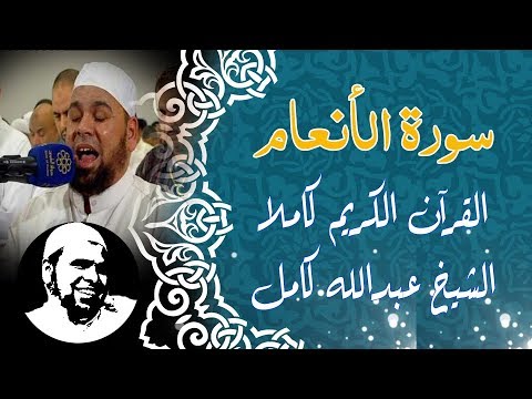 سورة الأنعام القارىء الشيخ عبدالله كامل Surat Al Ana Am 