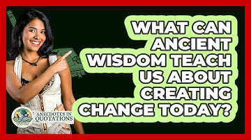 What Can Ancient Wisdom Teach Us About Creating Change Today? - Anecdotes in Quotation