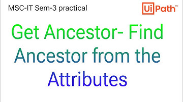 Get Ancestor - find Ancestor from the html attributes | MSC-IT Sem-3 practical | RPA