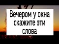 Вечером у окна скажите эти слова. | Тайна Жрицы