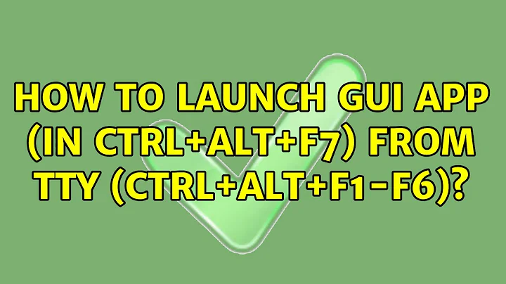 Ubuntu: How to launch GUI app (in Ctrl+Alt+F7) from tty (Ctrl+Alt+F1-F6)?