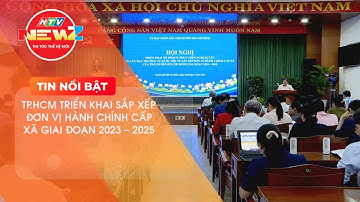 TP.HCM TRIỂN KHAI SẮP XẾP ĐƠN VỊ HÀNH CHÍNH CẤP XÃ GIAI ĐOẠN 2023 - 2025