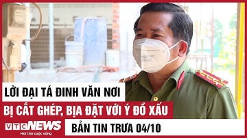 Bản tin trưa: Lời Đại tá Đinh Văn Nơi bị cắt ghép, bịa đặt với ý đồ xấu