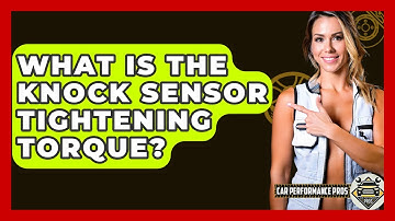 What Is The Knock Sensor Tightening Torque? - Car Performance Pros
