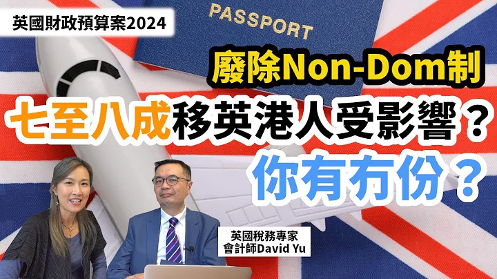 【英國稅務2024#1】英國廢除Non-Dom制  七至八成移英港人受影響？你有冇份？專訪英國稅務專家David  拆解財政預算案最新稅制影響 - 天天要聞