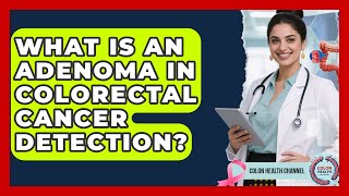 What Is An Adenoma In Colorectal Cancer Detection? - Colon Health Channel