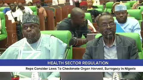 HEALTH SECTOR REGULATION: Reps Consider Laws To Checkmate Organ Harvest, Surrogacy in Nigeria