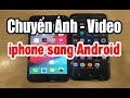 Chuyển Dữ Liệu Ảnh - Video iphone Sang Android Không Cần Máy Tính