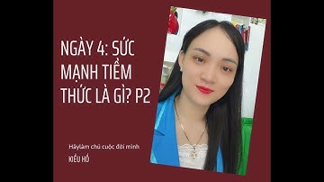 NGÀY 4: SỨC MẠNH TIỀM THỨC LÀ GÌ? P2