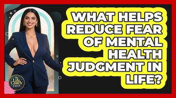 What Helps Reduce Fear Of Mental Health Judgment In Life? - The Life Coach Expert