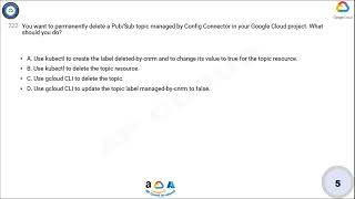 Q222. You want to permanently delete a Pub/Sub topic managed by Config Connector in your Google Clou
