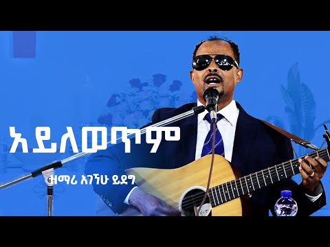 አይለወጥም ዘማሪ አገኘሁ ይደግ Agegnehu Yideg Ayelewetem