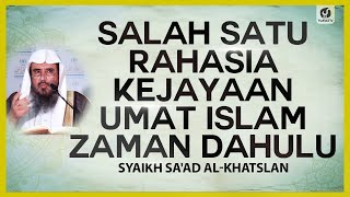 Salah Satu Rahasia Kejayaan Umat Islam Zaman Dahulu - Syaikh Sa'ad al-Khatslan #NasehatUlama