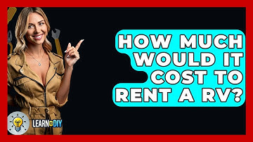 How Much Would It Cost To Rent A RV? - LearnToDIY360.com