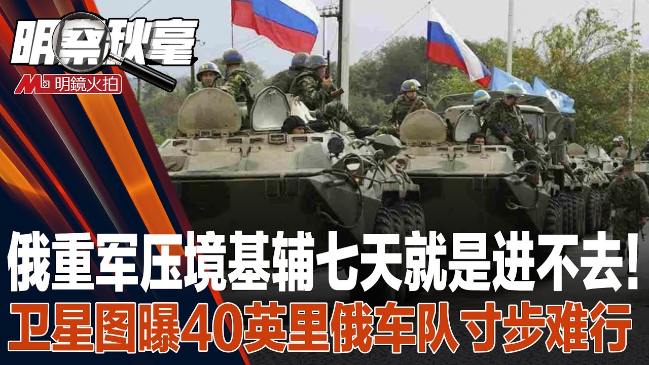 诡异:俄重军压境基辅,七天就是进不去!卫星图曝40英里俄车队寸步难行;普京太离谱,北京也没谱;中国深陷尴尬,华丽转身不容易| 明察秋毫(艾睿 ...