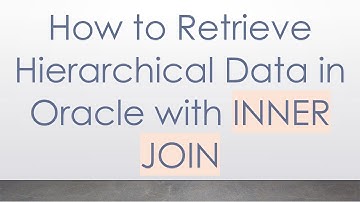 How to Retrieve Hierarchical Data in Oracle with INNER JOIN