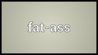 Fat-ass Meaning