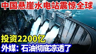 中国投资2200亿！悬崖水电站震惊全球，发电量跃居世界第一，外媒：石油彻底凉透了 【大科学】