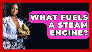 What Fuels A Steam Engine? - Science Through Time
