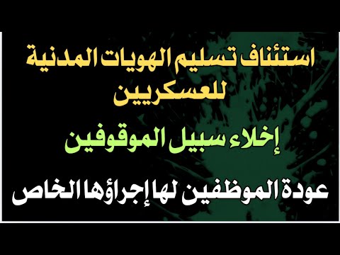 استئناف تسليم الهويات المدنية للعسكريين إخلاء سبيل الموقوفين عودة الموظفين لها إجراؤها الخاص