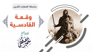 سلسلة المعارك الكبــرى |( وقــعــة القادســـية )| لفضيلة الشيخ سمير مصطفى