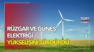 Türkiye'de Üretilen Elektriğin Yüzde 12,9'u Rüzgar ve Güneşten Elde Edildi