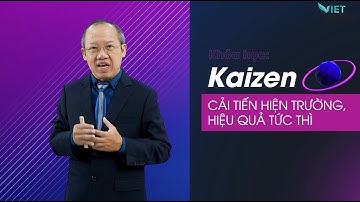 KAIZEN – CẢI TIẾN HIỆN TRƯỜNG, HIỆU QUẢ TỨC THÌ