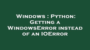 Windows : Python: Getting a WindowsError instead of an IOError