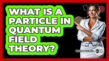 What Is A Particle In Quantum Field Theory? - Physics Frontier