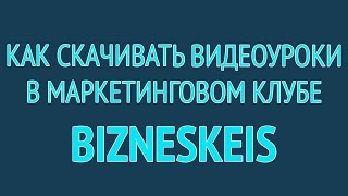 Как скачивать видеоуроки в маркетинговом клубе BiznesKeis Как скачивать видеоуроки в маркетинговом клубе BiznesKeis