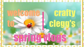 Crafty clegg’s. Spring Vlogs