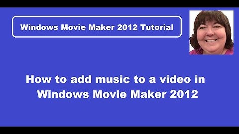 Adding Music to a Video Using Windows Movie Maker 2012 Version