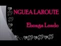 Nguea laroute  ebonga londo paroles  lyrics