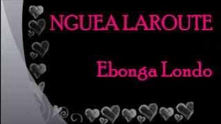 NGUEA LAROUTE - Ebonga Londo [Paroles - Lyrics]