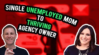 From Single Unemployed Mom To Thriving Agency Owner
